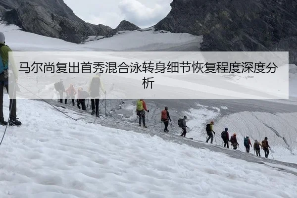 马尔尚复出首秀混合泳转身细节恢复程度深度分析