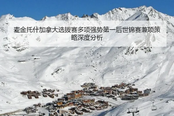 麦金托什加拿大选拔赛多项强势第一后世锦赛兼项策略深度分析